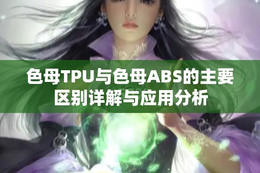 色母TPU与色母ABS的主要区别详解与应用分析