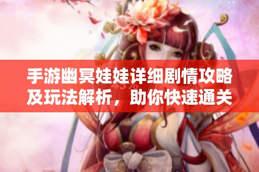 手游幽冥娃娃详细剧情攻略及玩法解析，助你快速通关