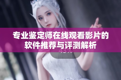 专业鉴定师在线观看影片的软件推荐与评测解析