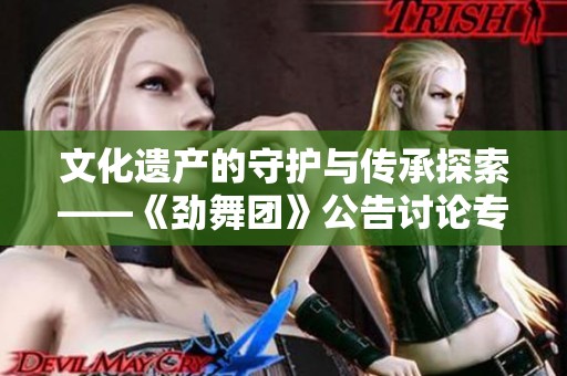 文化遗产的守护与传承探索——《劲舞团》公告讨论专栏
