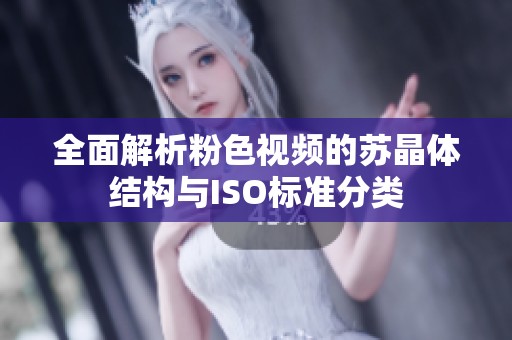 全面解析粉色视频的苏晶体结构与ISO标准分类