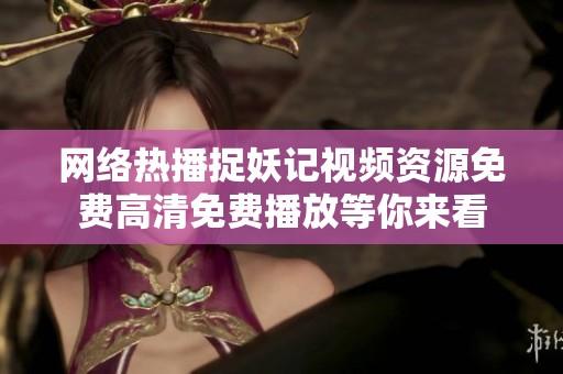 网络热播捉妖记视频资源免费高清免费播放等你来看