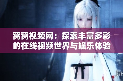 窝窝视频网：探索丰富多彩的在线视频世界与娱乐体验