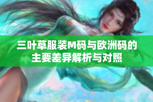 三叶草服装M码与欧洲码的主要差异解析与对照