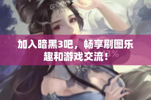 加入暗黑3吧，畅享刷图乐趣和游戏交流！