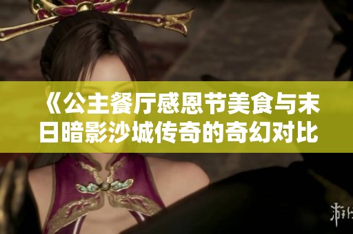 《公主餐厅感恩节美食与末日暗影沙城传奇的奇幻对比》