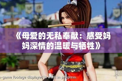 《母爱的无私奉献：感受妈妈深情的温暖与牺牲》