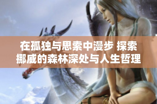 在孤独与思索中漫步 探索挪威的森林深处与人生哲理