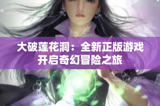 大破莲花洞：全新正版游戏开启奇幻冒险之旅