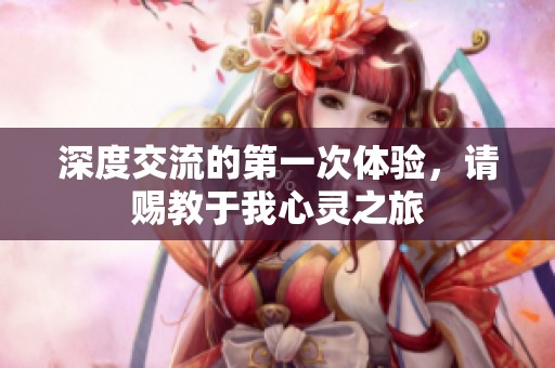 深度交流的第一次体验，请赐教于我心灵之旅