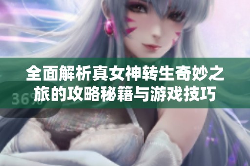 全面解析真女神转生奇妙之旅的攻略秘籍与游戏技巧