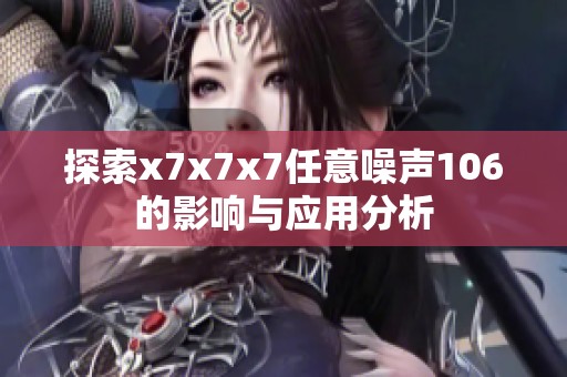探索x7x7x7任意噪声106的影响与应用分析