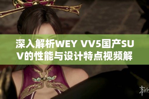 深入解析WEY VV5国产SUV的性能与设计特点视频解读