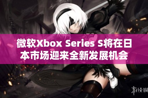 微软Xbox Series S将在日本市场迎来全新发展机会