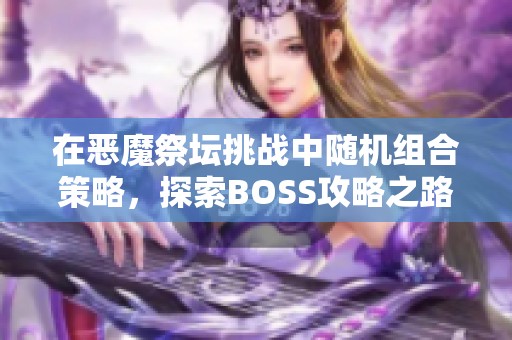 在恶魔祭坛挑战中随机组合策略，探索BOSS攻略之路