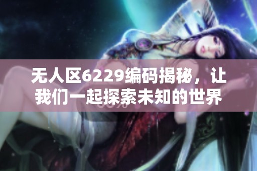 无人区6229编码揭秘，让我们一起探索未知的世界