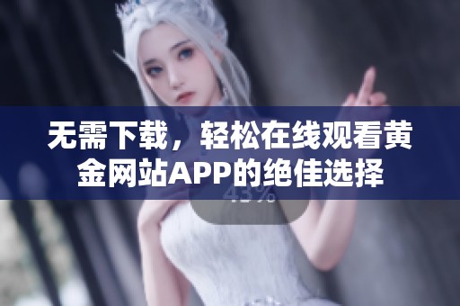 无需下载，轻松在线观看黄金网站APP的绝佳选择