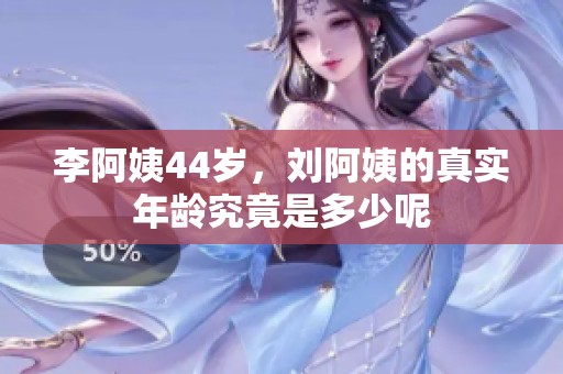 李阿姨44岁，刘阿姨的真实年龄究竟是多少呢