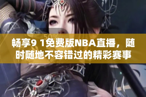 畅享9 1免费版NBA直播，随时随地不容错过的精彩赛事