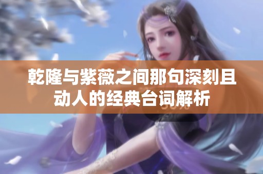 乾隆与紫薇之间那句深刻且动人的经典台词解析