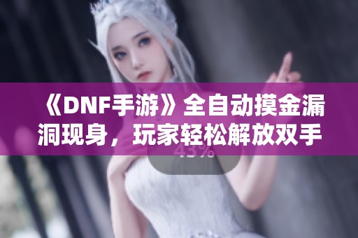 《DNF手游》全自动摸金漏洞现身，玩家轻松解放双手体验新玩法