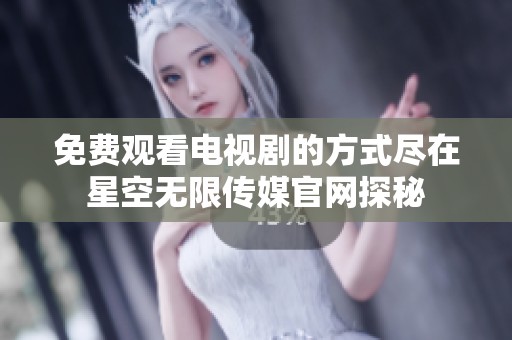 免费观看电视剧的方式尽在星空无限传媒官网探秘