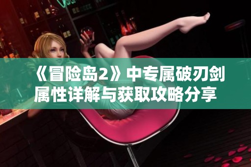 《冒险岛2》中专属破刃剑属性详解与获取攻略分享