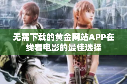 无需下载的黄金网站APP在线看电影的最佳选择