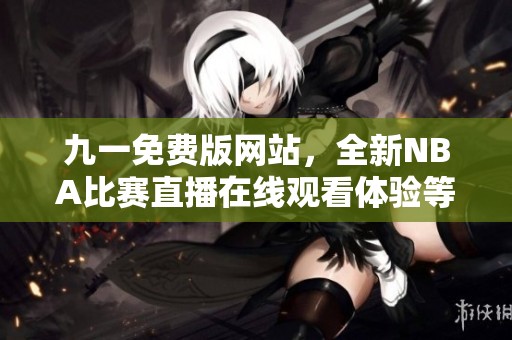 九一免费版网站，全新NBA比赛直播在线观看体验等你来享受