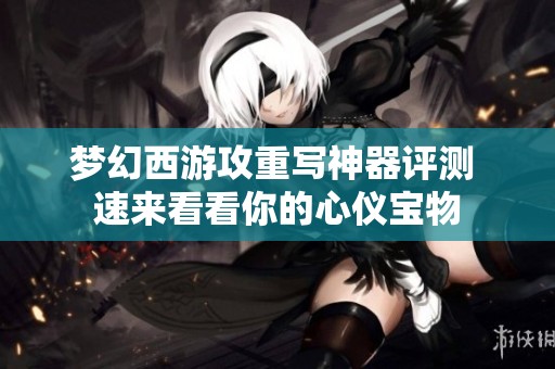 梦幻西游攻重写神器评测 速来看看你的心仪宝物