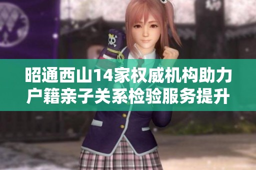 昭通西山14家权威机构助力户籍亲子关系检验服务提升
