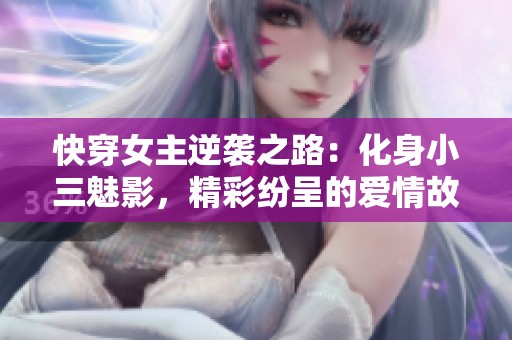快穿女主逆袭之路：化身小三魅影，精彩纷呈的爱情故事