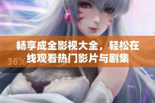 畅享成全影视大全，轻松在线观看热门影片与剧集