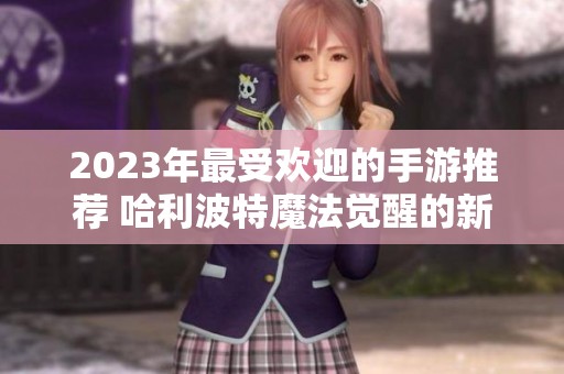 2023年最受欢迎的手游推荐 哈利波特魔法觉醒的新生任务解析