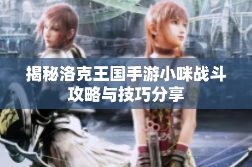 揭秘洛克王国手游小咪战斗攻略与技巧分享