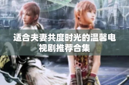 适合夫妻共度时光的温馨电视剧推荐合集