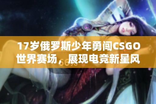 17岁俄罗斯少年勇闯CSGO世界赛场，展现电竞新星风采