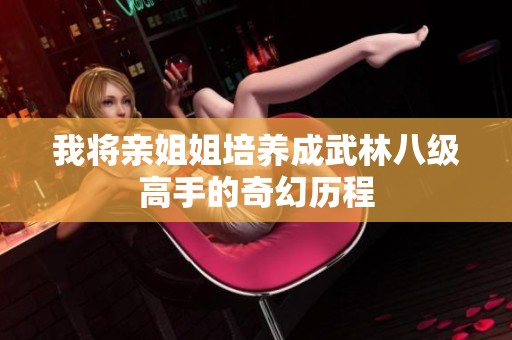 我将亲姐姐培养成武林八级高手的奇幻历程