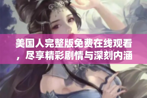 美国人完整版免费在线观看，尽享精彩剧情与深刻内涵