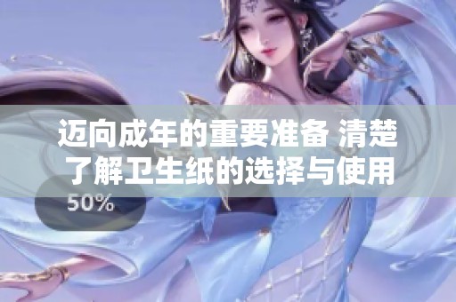 迈向成年的重要准备 清楚了解卫生纸的选择与使用