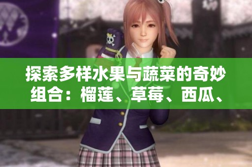探索多样水果与蔬菜的奇妙组合：榴莲、草莓、西瓜、茄子与黄瓜的美味之旅