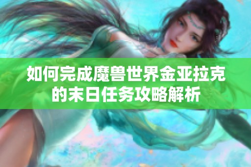 如何完成魔兽世界金亚拉克的末日任务攻略解析
