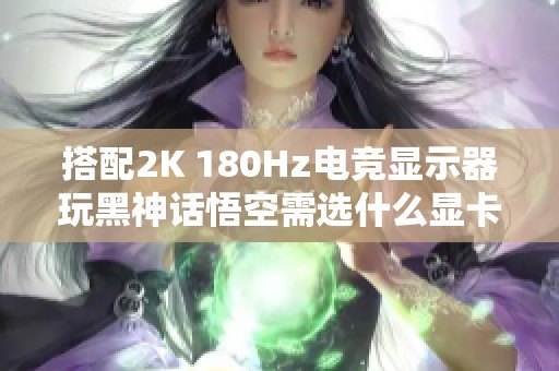 搭配2K 180Hz电竞显示器玩黑神话悟空需选什么显卡