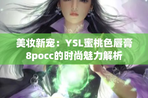 美妆新宠：YSL蜜桃色唇膏8pocc的时尚魅力解析