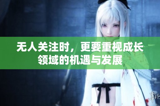 无人关注时，更要重视成长领域的机遇与发展