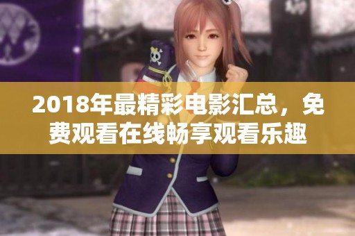 2018年最精彩电影汇总，免费观看在线畅享观看乐趣