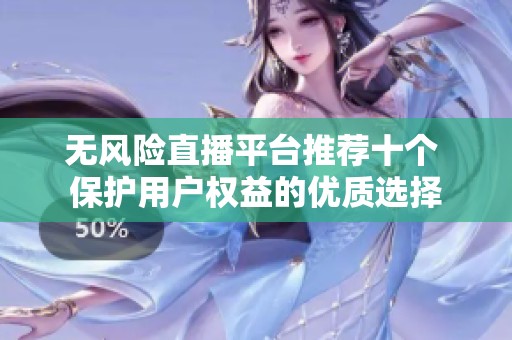 无风险直播平台推荐十个 保护用户权益的优质选择