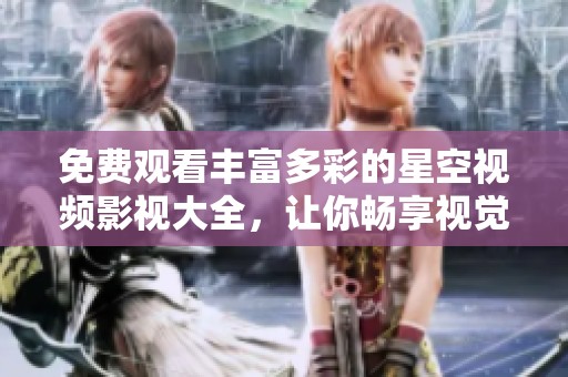 免费观看丰富多彩的星空视频影视大全，让你畅享视觉盛宴