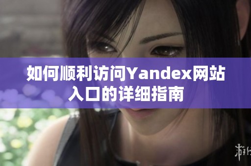 如何顺利访问Yandex网站入口的详细指南