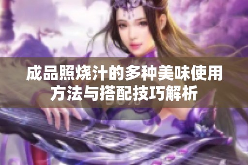 成品照烧汁的多种美味使用方法与搭配技巧解析